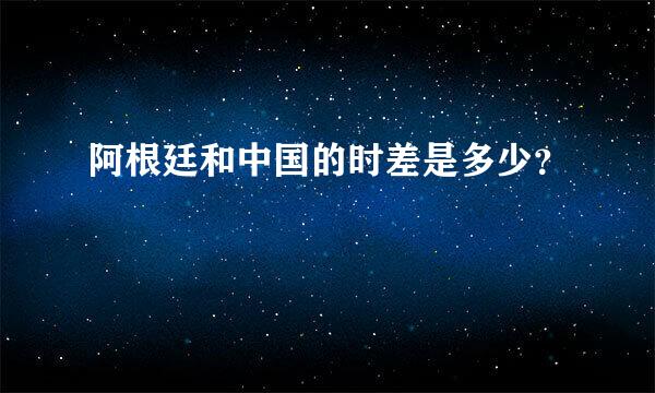 阿根廷和中国的时差是多少？