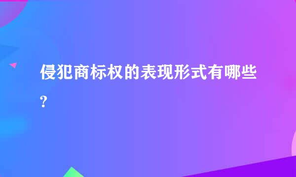 侵犯商标权的表现形式有哪些?