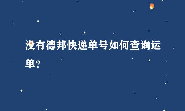 没有德邦快递单号如何查询运单？