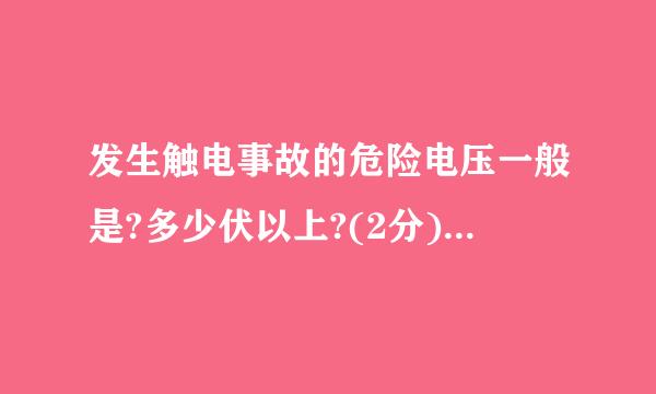 发生触电事故的危险电压一般是?多少伏以上?(2分)共 121 题宣具七帝急学