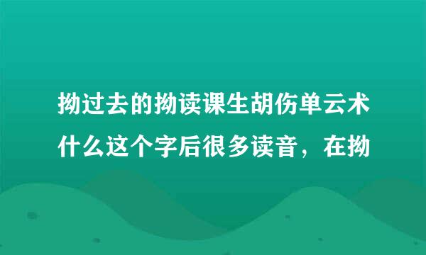 拗过去的拗读课生胡伤单云术什么这个字后很多读音，在拗