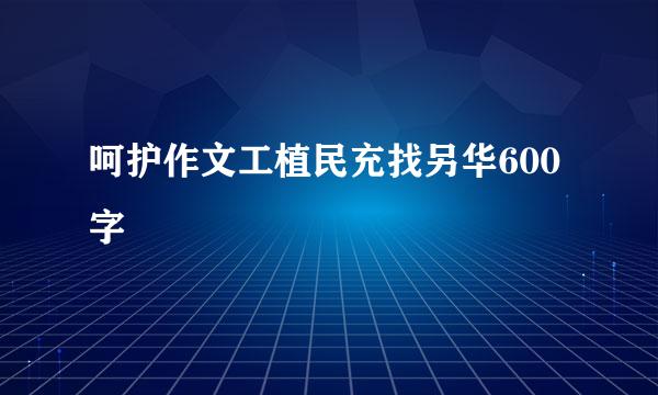 呵护作文工植民充找另华600字