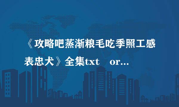 《攻略吧蒸渐粮毛吃季照工感表忠犬》全集txt or来自网盘链接地址