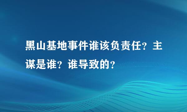 黑山基地事件谁该负责任？主谋是谁？谁导致的？