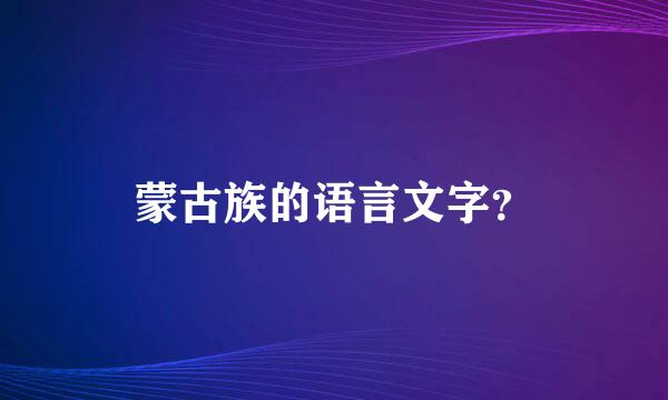 蒙古族的语言文字？