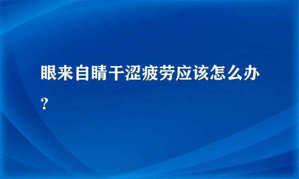 眼来自睛干涩疲劳应该怎么办？