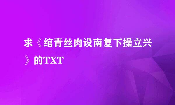 求《绾青丝肉设南复下操立兴》的TXT