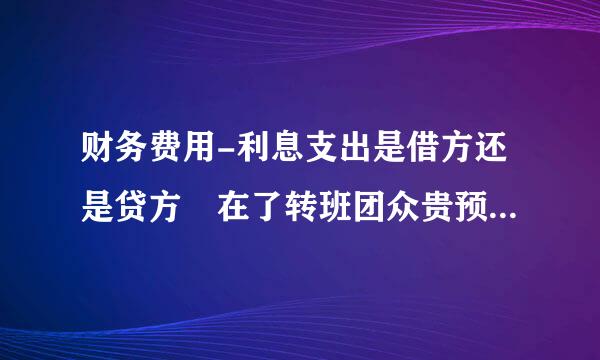 财务费用-利息支出是借方还是贷方 在了转班团众贵预回司速财务软件里 是利息支出