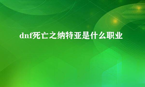 dnf死亡之纳特亚是什么职业