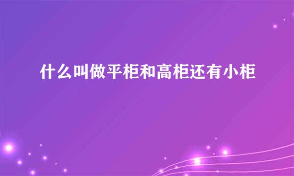 什么叫做平柜和高柜还有小柜