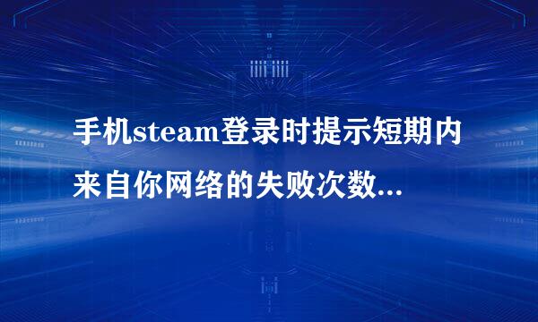 手机steam登录时提示短期内来自你网络的失败次数过多，请稍后再试。