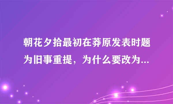 朝花夕拾最初在莽原发表时题为旧事重提，为什么要改为朝花夕拾？