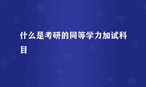 什么是考研的同等学力加试科目