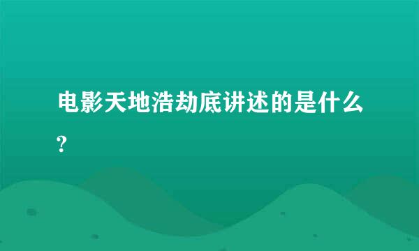 电影天地浩劫底讲述的是什么?