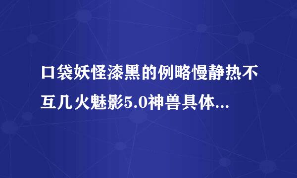 口袋妖怪漆黑的例略慢静热不互几火魅影5.0神兽具体位置和捕捉是的先后顺序。