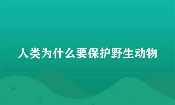 人类为什么要保护野生动物