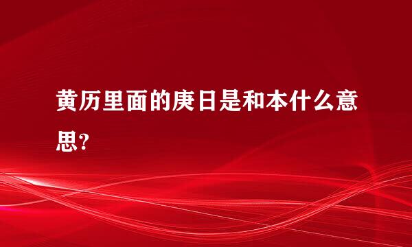 黄历里面的庚日是和本什么意思?