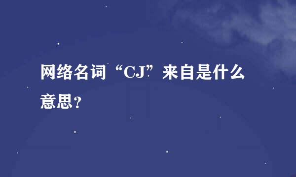 网络名词“CJ”来自是什么意思？