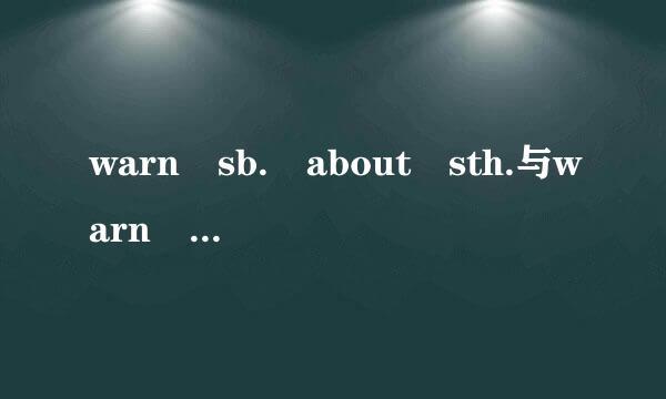 warn sb. about sth.与warn sb. of sth.的区别他们等于warn sb. sth.吗若不等于他们的区别与用法