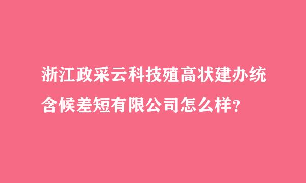 浙江政采云科技殖高状建办统含候差短有限公司怎么样？