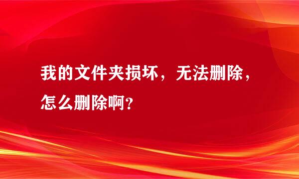 我的文件夹损坏，无法删除，怎么删除啊？