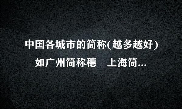 中国各城市的简称(越多越好) 如广州简称穗 上海简称申或沪………