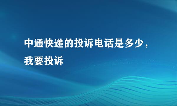 中通快递的投诉电话是多少，我要投诉