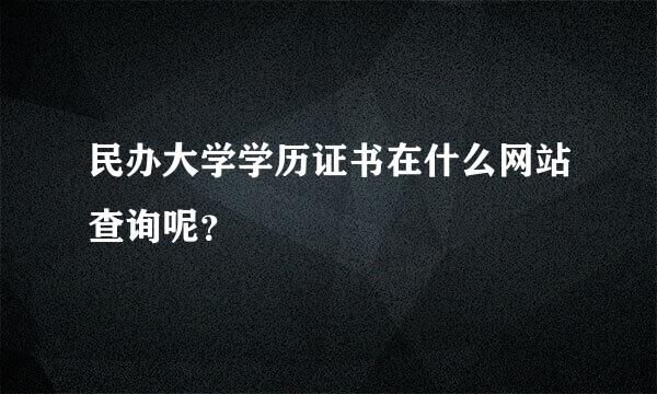 民办大学学历证书在什么网站查询呢？