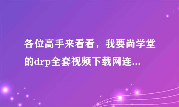 各位高手来看看，我要尚学堂的drp全套视频下载网连址，要可以下下来