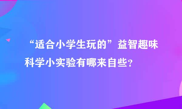 “适合小学生玩的”益智趣味科学小实验有哪来自些？