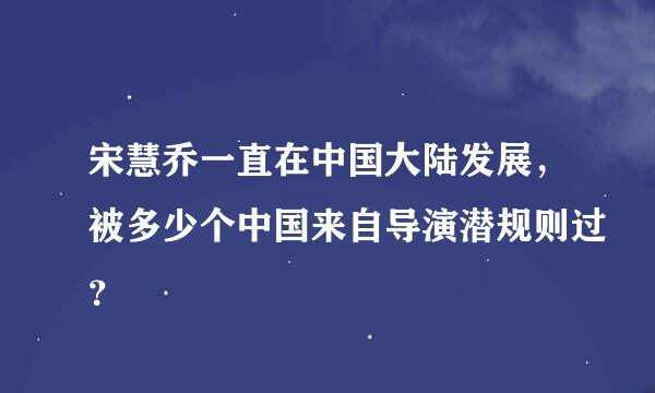 宋慧乔一直在中国大陆发展，被多少个中国来自导演潜规则过？