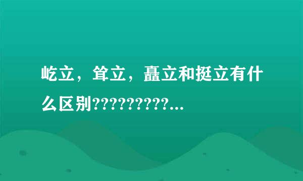 屹立，耸立，矗立和挺立有什么区别?????????千此装帝无察上补较到讨?????~