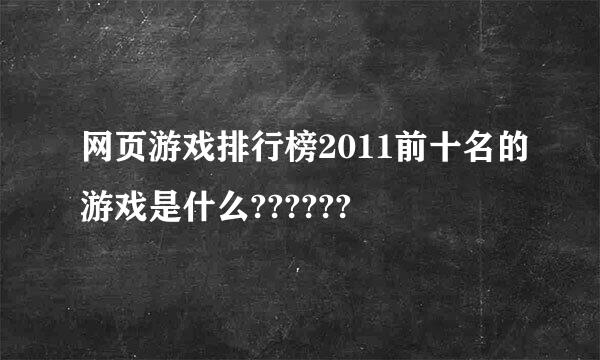 网页游戏排行榜2011前十名的游戏是什么??????