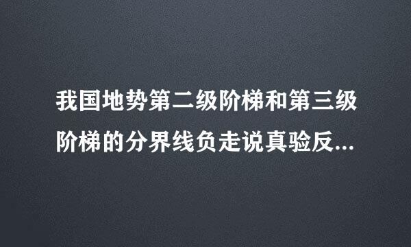 我国地势第二级阶梯和第三级阶梯的分界线负走说真验反督声鲁是：（ ）