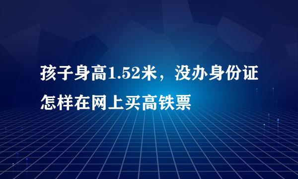 孩子身高1.52米，没办身份证怎样在网上买高铁票