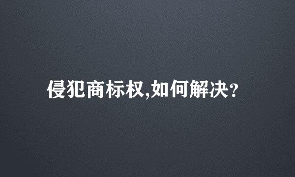 侵犯商标权,如何解决？