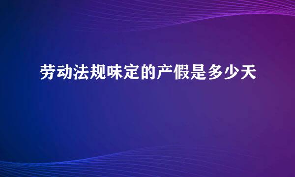 劳动法规味定的产假是多少天