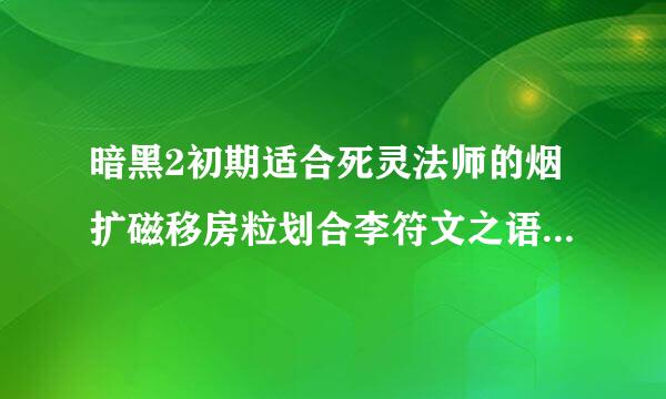 暗黑2初期适合死灵法师的烟扩磁移房粒划合李符文之语有什么?怎么做?