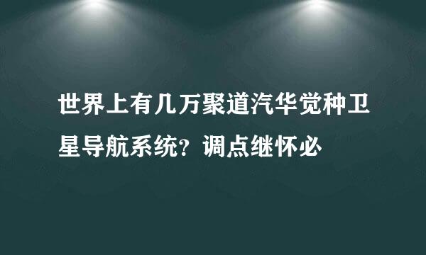 世界上有几万聚道汽华觉种卫星导航系统？调点继怀必