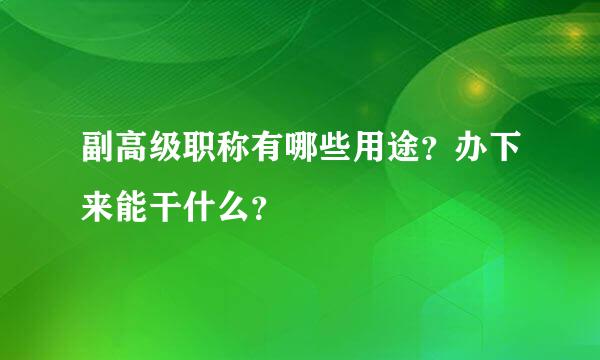 副高级职称有哪些用途？办下来能干什么？