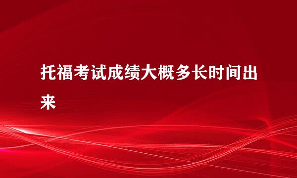 托福考试成绩大概多长时间出来