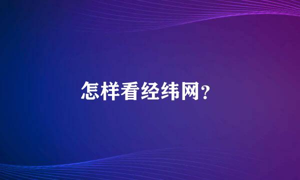 怎样看经纬网？