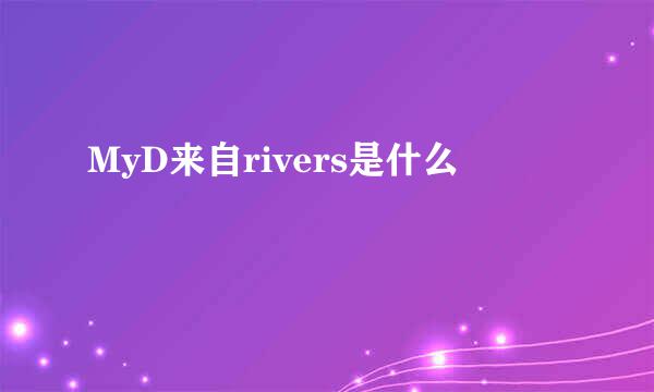 MyD来自rivers是什么