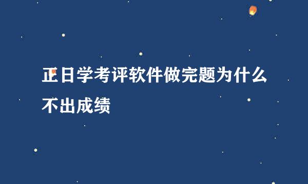 正日学考评软件做完题为什么不出成绩