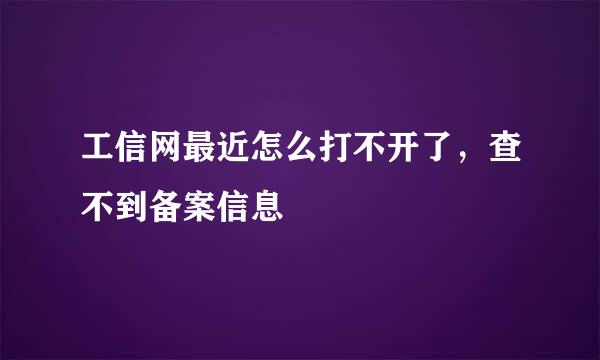 工信网最近怎么打不开了，查不到备案信息