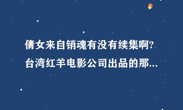 倩女来自销魂有没有续集啊?台湾红羊电影公司出品的那部艺术片