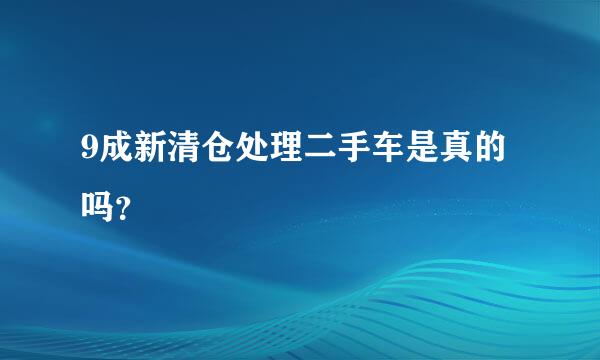 9成新清仓处理二手车是真的吗？