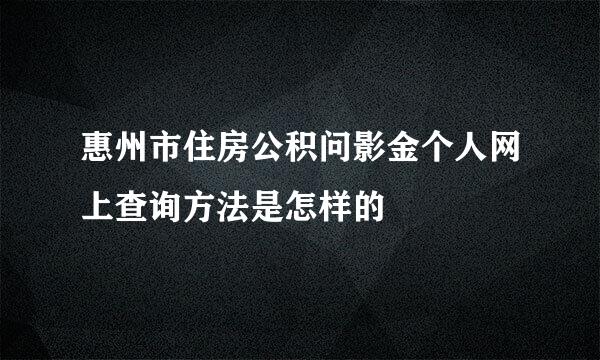 惠州市住房公积问影金个人网上查询方法是怎样的