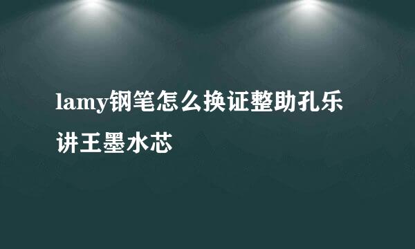 lamy钢笔怎么换证整助孔乐讲王墨水芯