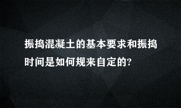 振捣混凝土的基本要求和振捣时间是如何规来自定的?